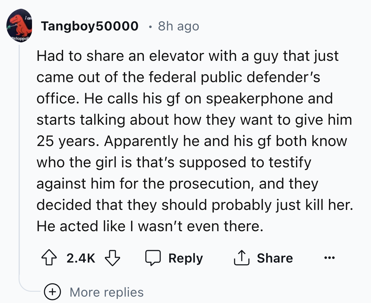 number - stoppa ian Tangboy50000 8h ago Had to an elevator with a guy that just came out of the federal public defender's office. He calls his gf on speakerphone and starts talking about how they want to give him 25 years. Apparently he and his gf both kn